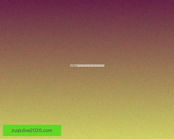 2026世界杯实时比分更新精彩赛事全程战况速递